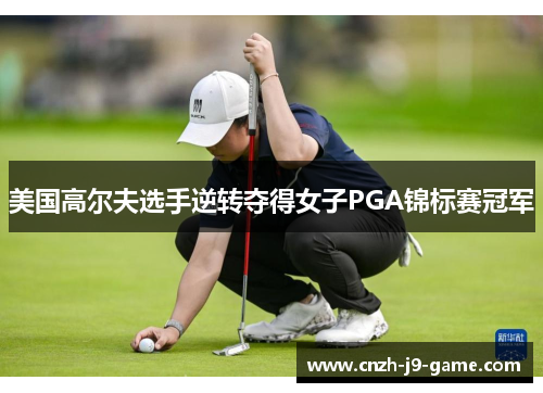 美国高尔夫选手逆转夺得女子PGA锦标赛冠军