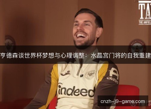 亨德森谈世界杯梦想与心理调整:水晶宫门将的自我重建 亨德森谈世界杯梦想与心理调整:水晶宫门将的自我重建